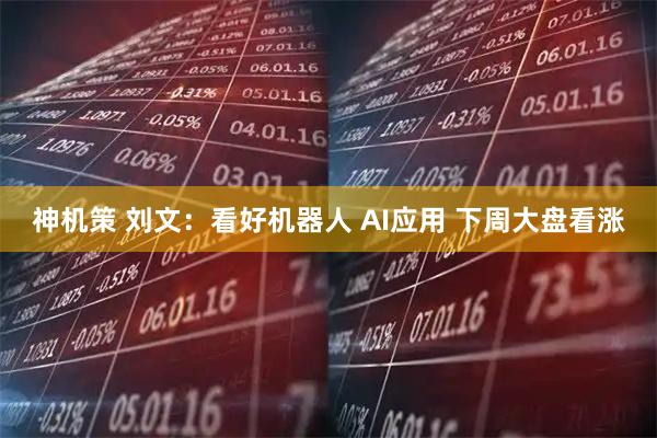 神机策 刘文：看好机器人 AI应用 下周大盘看涨